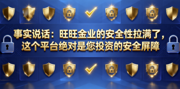 旺旺金业安全吗？事实说话：旺旺金业的安全性拉满了，这个平台正是您投资的安全屏障