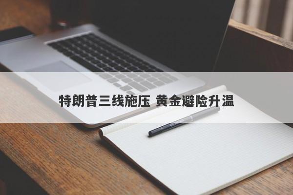 特朗普三线施压 黄金避险升温