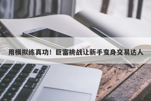 用模拟练真功！巨富挑战让新手变身交易达人